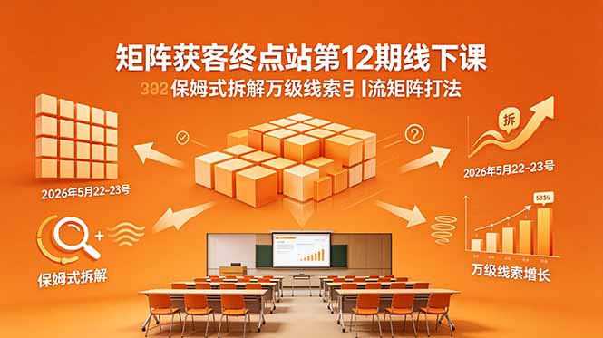 矩阵获客终点站第12期线下课 2026年5月22-23号 保姆式拆解万级线索引流矩阵打法-FANGXZHAN网创