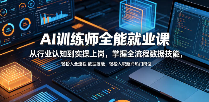 AI训练师全能就业课，从行业认知到实操上岗，掌握全流程数据技能，轻松入职新兴热门岗位-FANGXZHAN网创