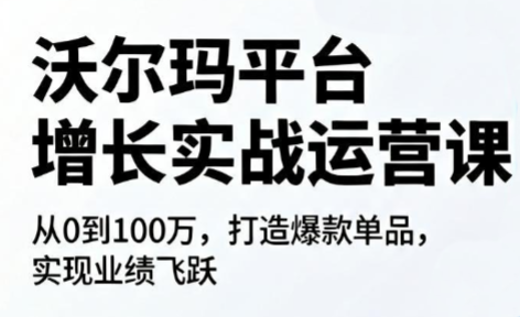 沃尔玛平台增长的实战运营课-FANGXZHAN网创
