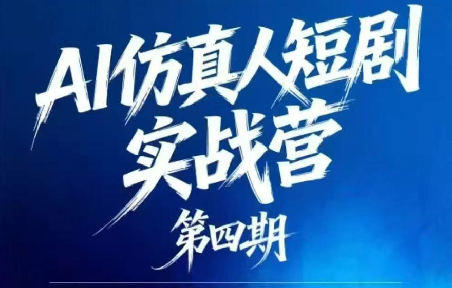 AI仿真人短剧实战营第四期，21天做出第一部AI仿真人短剧，普通人也能入局AI短剧新赛道-FANGXZHAN网创