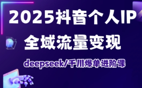 抖音个人IP全域流量变现进阶课，deepseek千川爆单进阶课(更新2026年05月)-FANGXZHAN网创