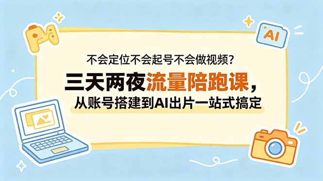 不会定位不会起号不会做视频？三天两夜流量陪跑课，从账号搭建到AI出片一站式搞定-FANGXZHAN网创