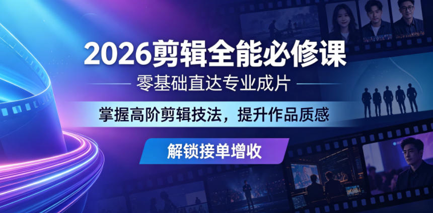 2026剪辑全能必修课，零基础直达专业成片，掌握高阶剪辑技法，提升作品质感解锁接单增收-FANGXZHAN网创