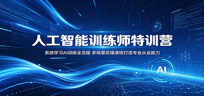 人工智能训练师特训营：系统学习AI训练全流程，多场景实操演练打造专业从业能力-FANGXZHAN网创