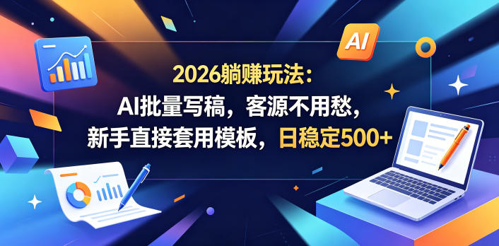 2026躺賺玩法：AI批量写稿，客源不用愁，新手直接套用模板，日稳定500+【揭秘】-FANGXZHAN网创