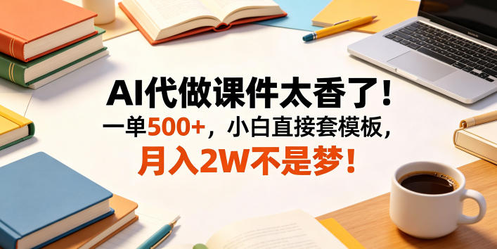 AI代做课件太香了！一单500+，小白直接套模板，月入2W不是梦！【揭秘】-FANGXZHAN网创