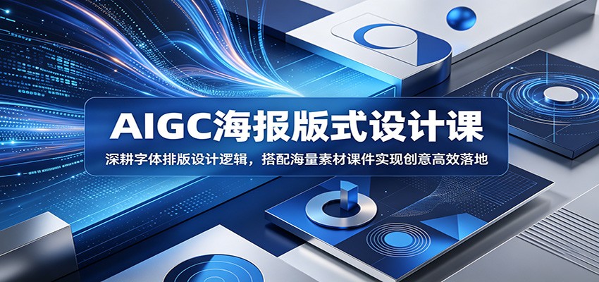 AIGC海报版式设计课：深耕字体排版设计逻辑，搭配海量素材课件实现创意高效落地-FANGXZHAN网创