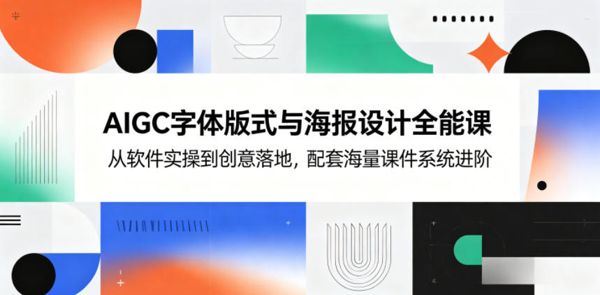 AIGC字体版式与海报设计全能课，从软件实操到创意落地，配套海量课件系统进阶-FANGXZHAN网创