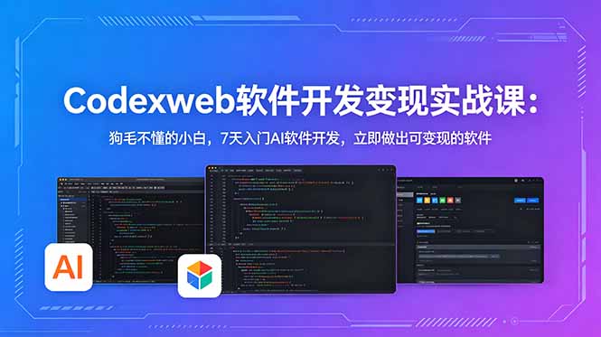 CodexWeb软件开发变现实战课：狗毛不懂的小白，7天入门AI软件开发，立即做出可变现的软件-FANGXZHAN网创
