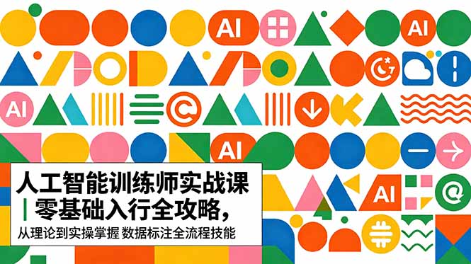 AI人工智能 训练师实战课｜零基础入行全攻略，从理论到实操掌握数据标注全流程技能-FANGXZHAN网创