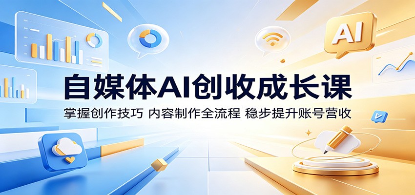 自媒体AI创收成长课：掌握创作技巧，内容制作全流程，稳步提升账号营收-FANGXZHAN网创