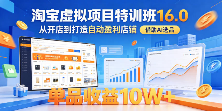 淘宝虚拟项目特训班16.0，从开店到打造自动盈利店铺，借助AI选品，单品收益10W+(更新5月)-FANGXZHAN网创