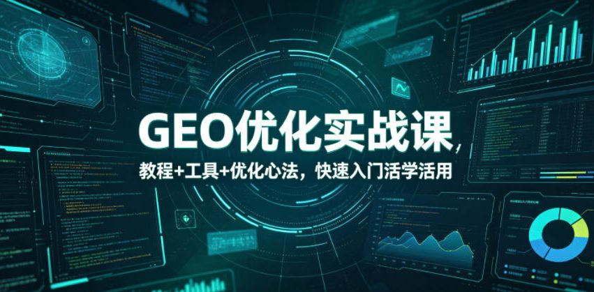 GEO优化实战课，教程+工具+优化心法，快速入门活学活用-FANGXZHAN网创
