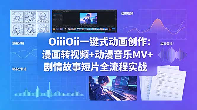 OiiOii一键式动画创作：漫画转视频+动漫音乐MV+剧情故事短片全流程实战-FANGXZHAN网创