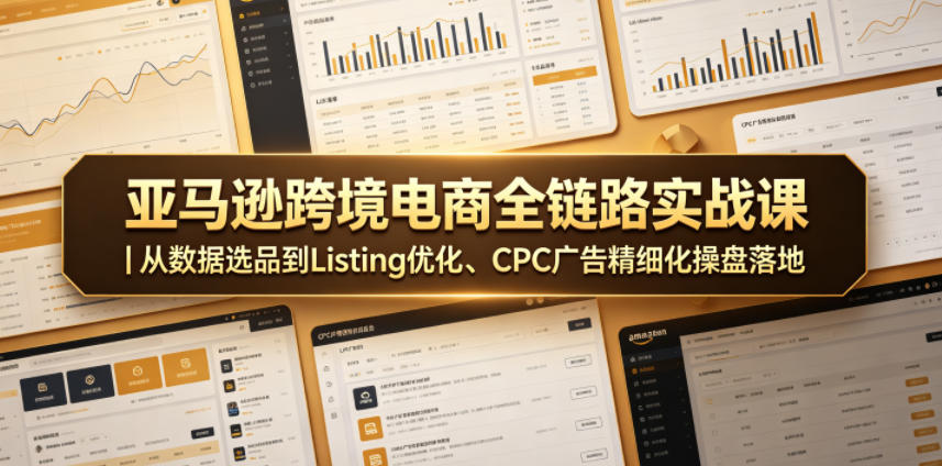 亚马逊跨境电商全链路实战课｜从数据选品到Listing优化、CPC广告精细化操盘落地-FANGXZHAN网创