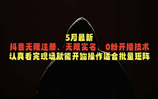 5月最新抖音无限注册、无限实名、0粉开播技术，认真看完现场就能开始操作，适合批量矩阵-FANGXZHAN网创