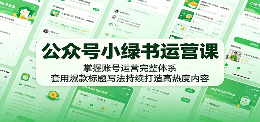 公众号小绿书运营课：掌握账号运营完整体系，套用爆款标题写法持续打造高热度内容-FANGXZHAN网创