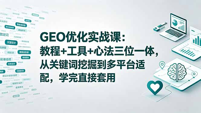 GEO优化实战课：教程+工具+心法三位一体，从关键词挖掘到多平台适配，学完直接套用-FANGXZHAN网创