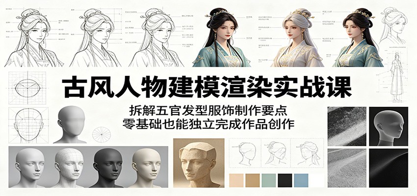 古风人物建模渲染实战课：拆解五官发型服饰制作要点，零基础也能独立完成作品创作-FANGXZHAN网创