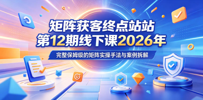 矩阵获客终点站第12期线下课2026年5月22-23号，完整保姆级的矩阵实操手法与案例拆解-FANGXZHAN网创