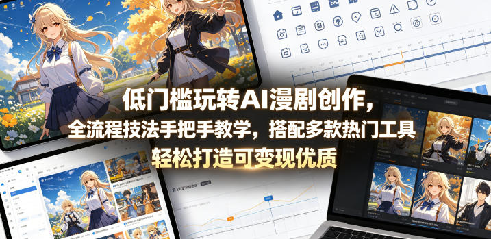低门槛玩转AI漫剧创作，全流程技法手把手教学，搭配多款热门工具，轻松打造可变现优质作品-FANGXZHAN网创
