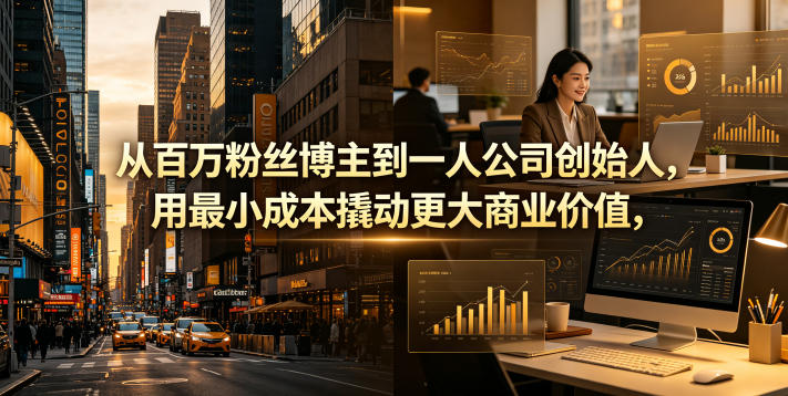 从百万粉丝博主到一人公司创始人，用最小成本撬动更大商业价值-FANGXZHAN网创