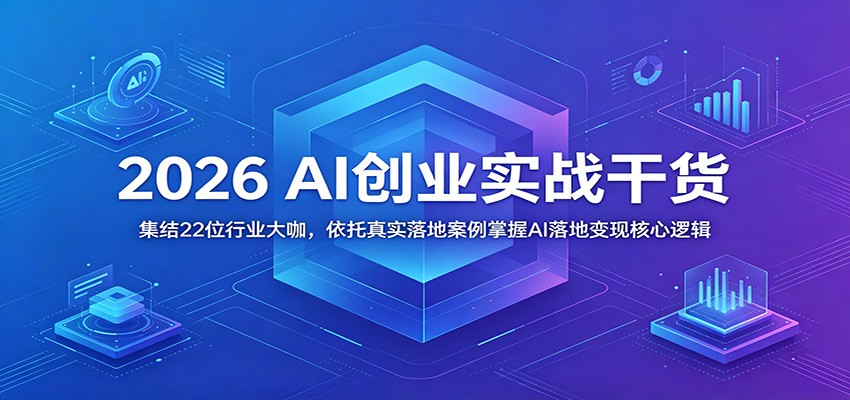 2026 AI创业实战干货：集结22位行业大咖，依托真实落地案例掌握AI落地变现核心逻辑-FANGXZHAN网创