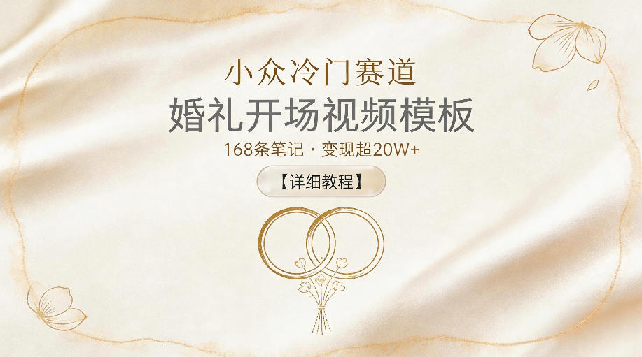 小众冷门赛道，婚礼开场视频模板，168条笔记，变现超20W+【详细教程】-FANGXZHAN网创