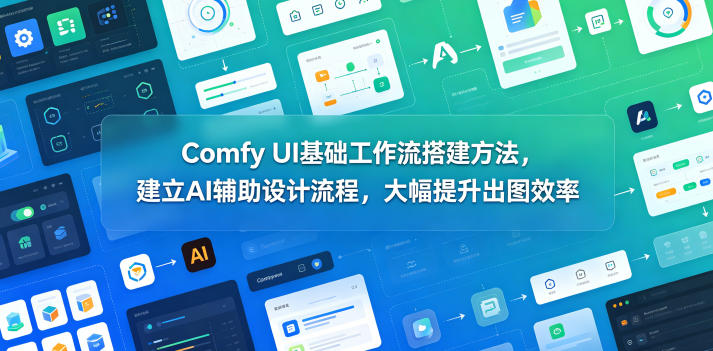 Comfy UI基础工作流搭建方法，建立AI辅助设计流程，大幅提升出图效率-FANGXZHAN网创