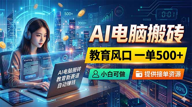 AI电脑搬砖，教育风口一单500+，小白可做，提供接单资源-FANGXZHAN网创