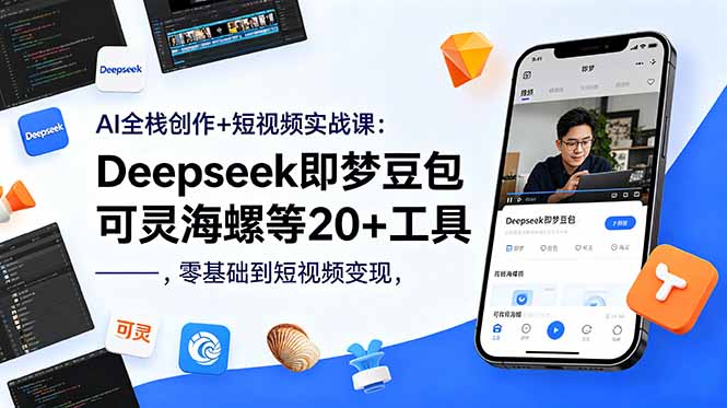AI全栈创作+短视频实战课：Deepseek即梦豆包可灵海螺等20+工具，零基础到短视频变现-FANGXZHAN网创