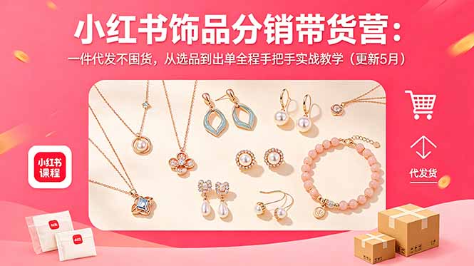 小红书饰品分销带货营：一件代发不囤货，从选品到出单全程手把手实战教学(更新5月-FANGXZHAN网创