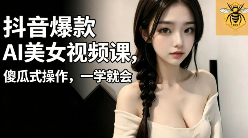 抖音爆款AI美女视频课，傻瓜式操作，一学就会，1个小就能上手-FANGXZHAN网创