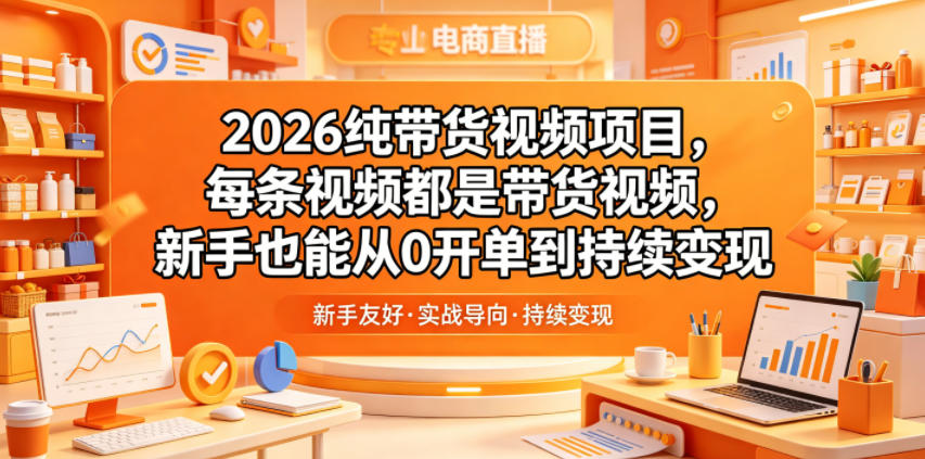 2026纯带货视频项目，每条视频都是带货视频，新手也能从0开单到持续变现-FANGXZHAN网创