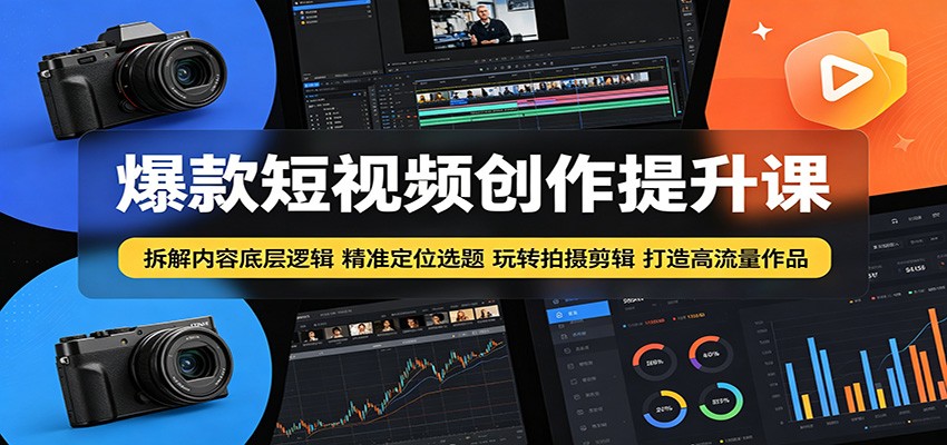 爆款短视频创作提升课：拆解内容底层逻辑，精准定位选题玩转拍摄剪辑打造高流量作品-FANGXZHAN网创