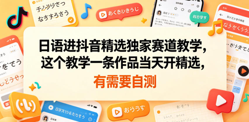 日语进抖音精选独家赛道教学，这个教学一条作品当天开精选，有需要自测-FANGXZHAN网创