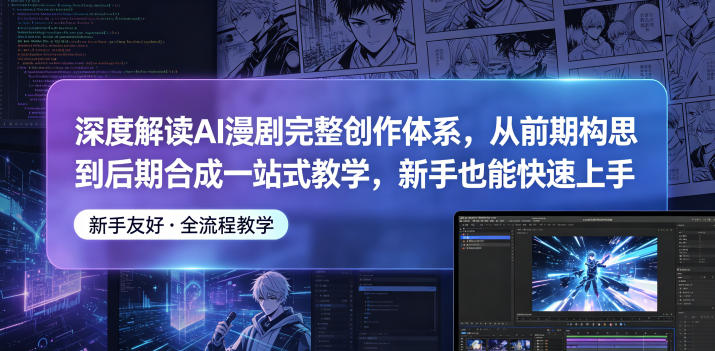 深度解读AI漫剧完整创作体系，从前期构思到后期合成一站式教学，新手也能快速上手-FANGXZHAN网创