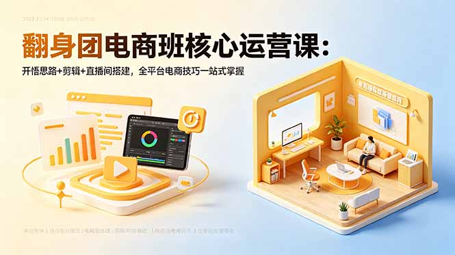 翻身团电商班核心运营课：开悟思路+剪辑+直播间搭建，全平台电商技巧一站式掌握-FANGXZHAN网创