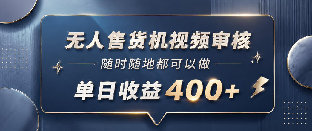无人售货机视频审核，一部手机随时随地都可以做，10秒一单，单日收益400+【揭秘】-FANGXZHAN网创