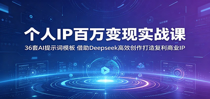 个人IP百万变现实战课：36套AI提示词模板，借助Deepseek高效创作打造复利商业IP-FANGXZHAN网创