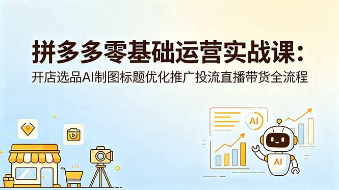拼多多零基础运营实战课：开店选品AI制图标题优化推广投流直播带货全流程-FANGXZHAN网创