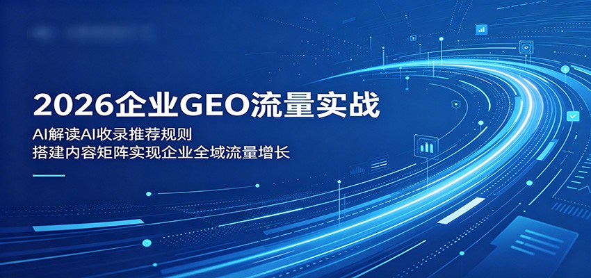 2026企业GEO流量实战：解读AI收录推荐规则，搭建内容矩阵实现企业全域流量增长-FANGXZHAN网创