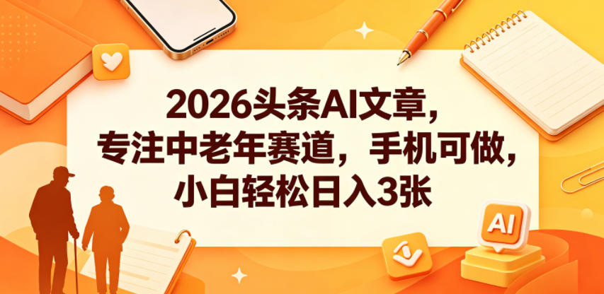 2026头条AI文章，专注中老年赛道，手机可做，小白轻松日入3张-FANGXZHAN网创