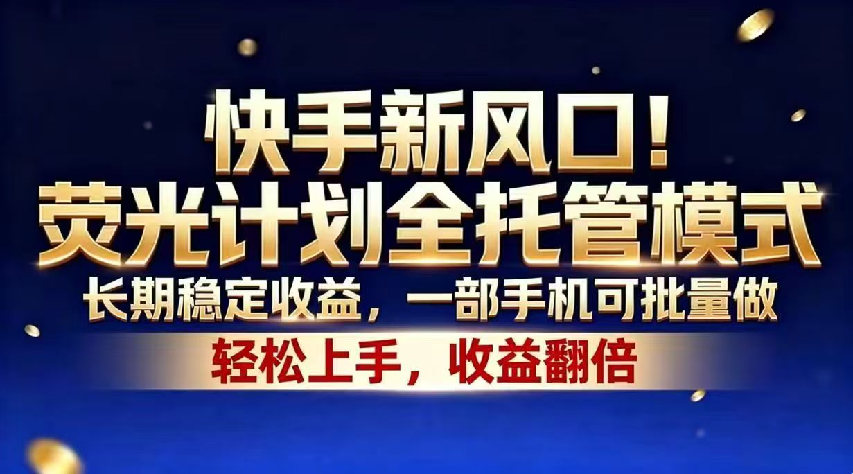 快手新风口！荧光计划全托管模式，长期稳定收益，一部手机可批量做-FANGXZHAN网创