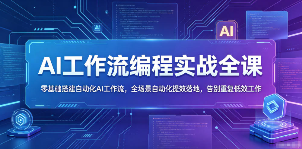 AI工作流编程实战全课，零基础搭建自动化AI工作流，全场景自动化提效落地，告别重复低效工作-FANGXZHAN网创