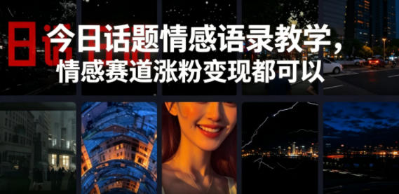 今日话题情感语录教学，情感赛道涨粉变现都可以-FANGXZHAN网创