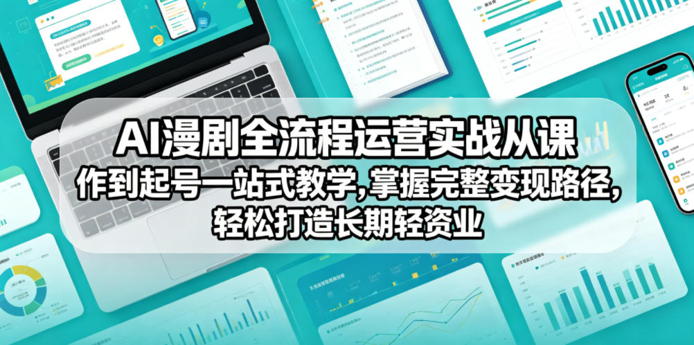 AI漫剧全流程运营实战课从创作到起号一站式教学，掌握完整变现路径，轻松打造长期轻资产副业-FANGXZHAN网创