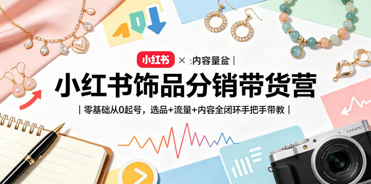 小红书饰品分销带货营｜零基础从0起号，选品+流量+内容全闭环手把手带教(更新0527)-FANGXZHAN网创