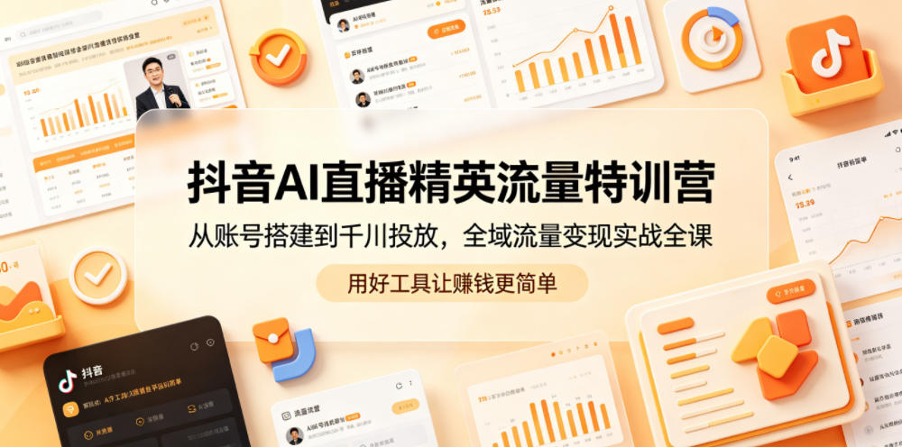 抖音AI直播精英流量特训营，从账号搭建到千川投放，全域流量变现实战全课，用好工具让賺钱更简单-FANGXZHAN网创