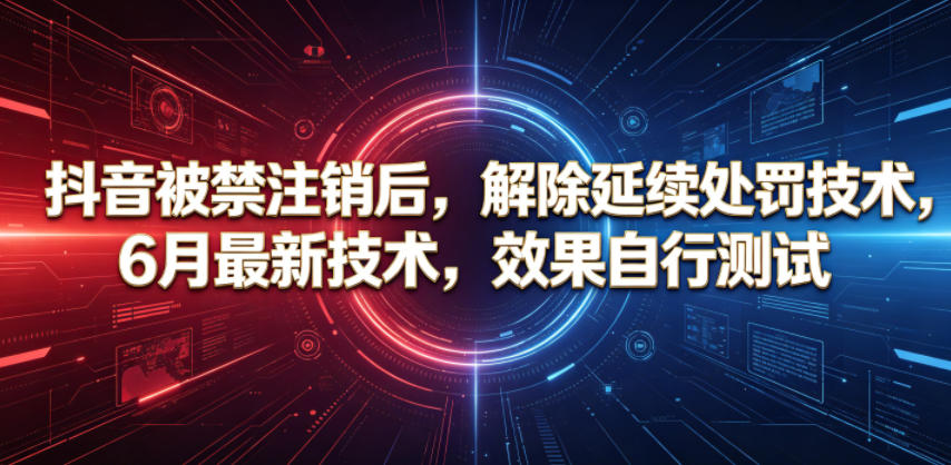抖音被禁注销后，解除延续处罚技术，6月最新技术，效果自行测试-FANGXZHAN网创